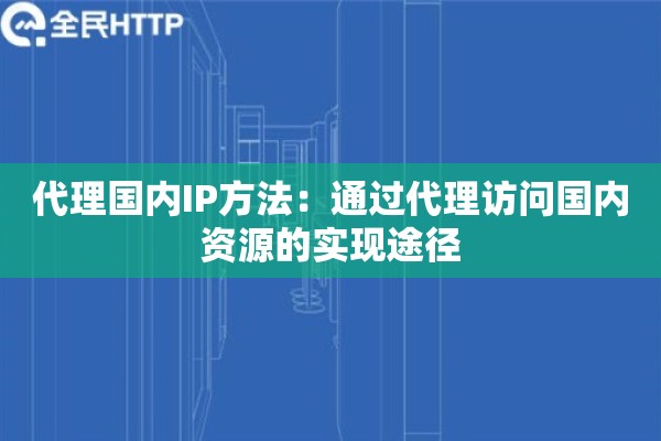 代理国内IP方法：通过代理访问国内资源的实现途径