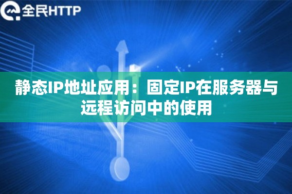 详细阅读:静态IP地址应用:固定IP在服务器与远程访问中的使用 静态IP地址应用:固定IP在服务器与远程访问中的使用