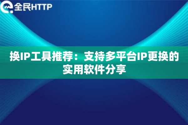 换IP工具推荐：支持多平台IP更换的实用软件分享