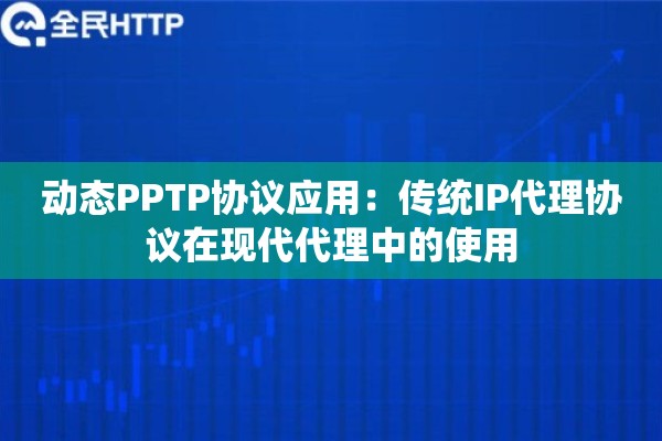 动态PPTP协议应用：传统IP代理协议在现代代理中的使用