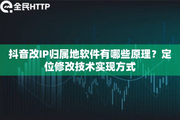 抖音改IP归属地软件有哪些原理？定位修改技术实现方式