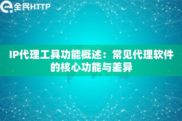 详细阅读:IP代理工具功能概述:常见代理软件的核心功能与差异 IP代理工具功能概述:常见代理软件的核心功能与差异