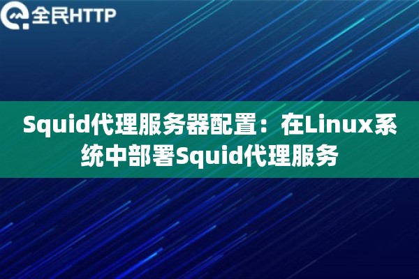 Squid代理服务器配置：在Linux系统中部署Squid代理服务
