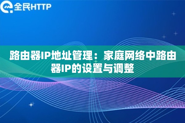 路由器IP地址管理:家庭网络中路由器IP的设置与调整 路由器IP地址管理:家庭网络中路由器IP的设置与调整