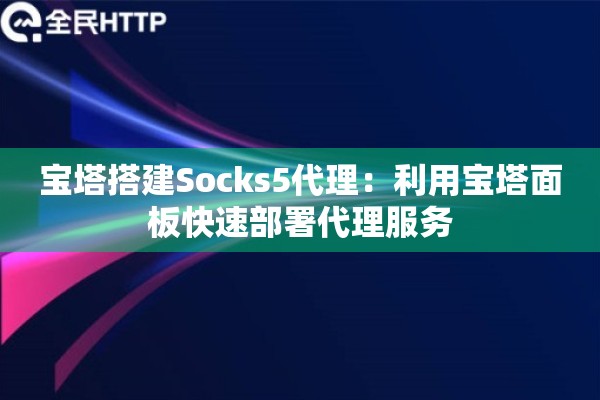 宝塔搭建Socks5代理：利用宝塔面板快速部署代理服务