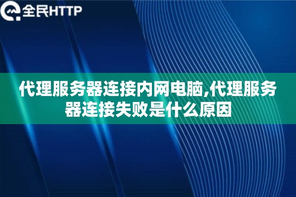 代理服务器连接内网电脑,代理服务器连接失败是什么原因