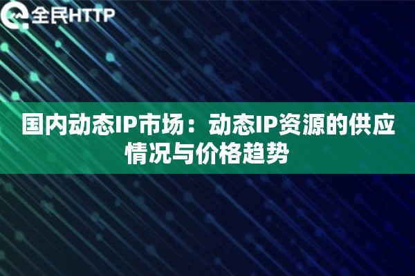 国内动态IP市场：动态IP资源的供应情况与价格趋势