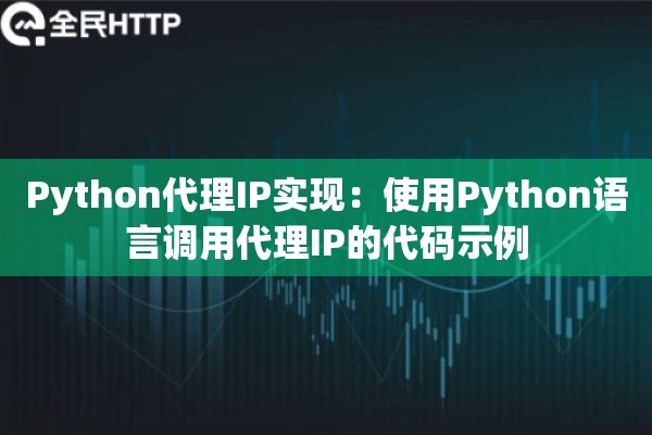 Python代理IP实现:使用Python语言调用代理IP的代码示例 Python代理IP实现:使用Python语言调用代理IP的代码示例
