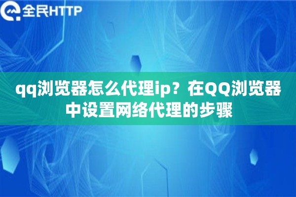 qq浏览器怎么代理ip?在QQ浏览器中设置网络代理的步骤 qq浏览器怎么代理ip?在QQ浏览器中设置网络代理的步骤