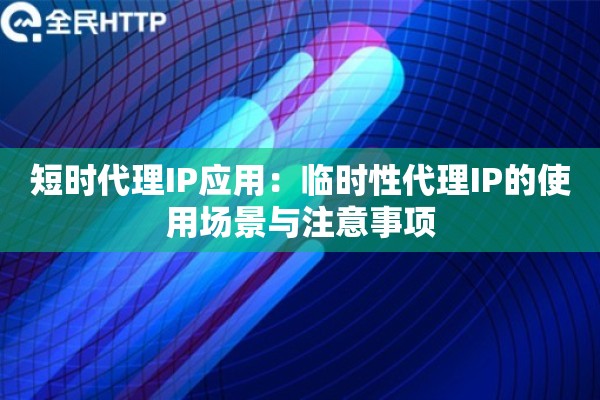 短时代理IP应用:临时性代理IP的使用场景与注意事项 短时代理IP应用:临时性代理IP的使用场景与注意事项