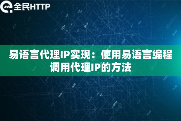 易语言代理IP实现:使用易语言编程调用代理IP的方法 易语言代理IP实现:使用易语言编程调用代理IP的方法