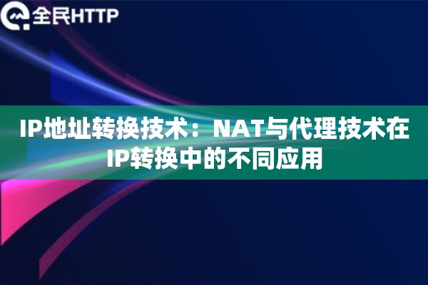 IP地址转换技术：NAT与代理技术在IP转换中的不同应用