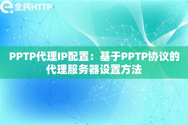 PPTP代理IP配置：基于PPTP协议的代理服务器设置方法