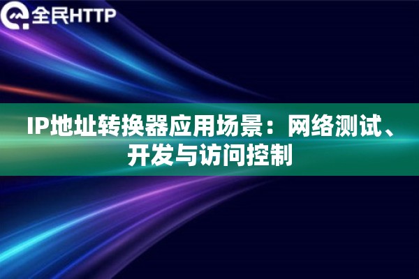 IP地址转换器应用场景：网络测试、开发与访问控制