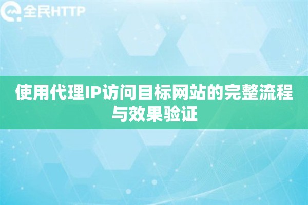 使用代理IP访问目标网站的完整流程与效果验证