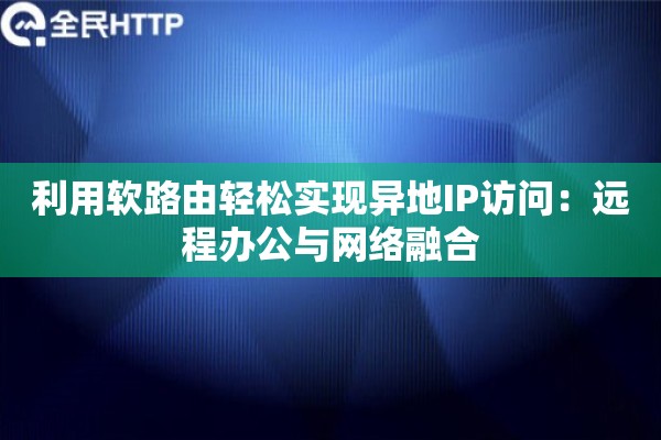 利用软路由轻松实现异地IP访问：远程办公与网络融合