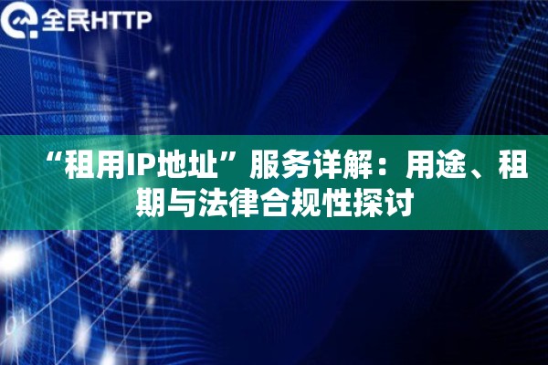 “租用IP地址”服务详解：用途、租期与法律合规性探讨