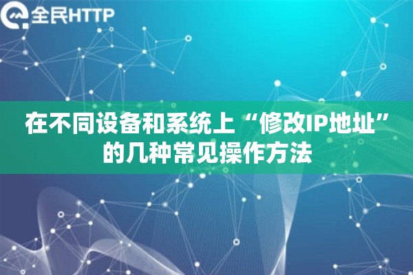 在不同设备和系统上“修改IP地址”的几种常见操作方法