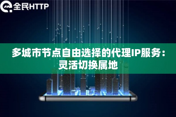 多城市节点自由选择的代理IP服务：灵活切换属地