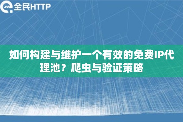 如何构建与维护一个有效的免费IP代理池？爬虫与验证策略