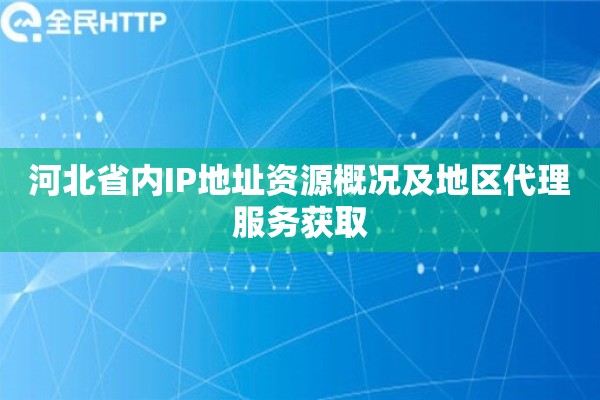 河北省内IP地址资源概况及地区代理服务获取