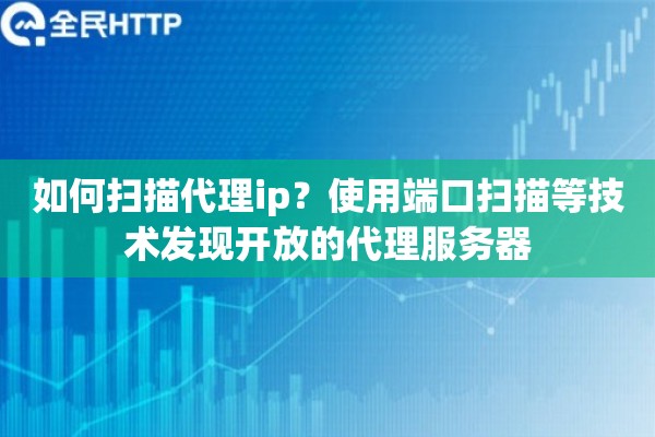 如何扫描代理ip?使用端口扫描等技术发现开放的代理服务器 如何扫描代理ip?使用端口扫描等技术发现开放的代理服务器