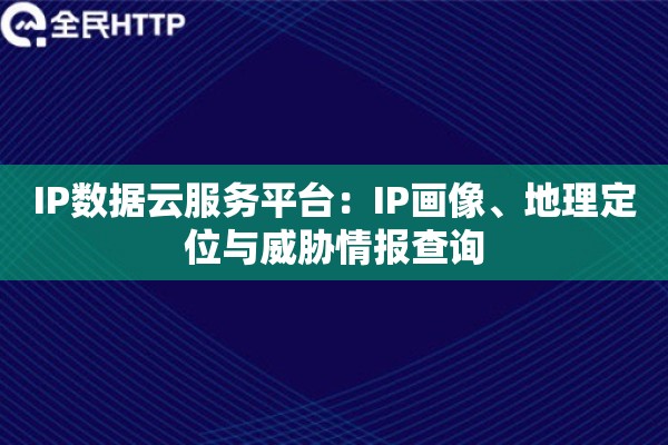 IP数据云服务平台:IP画像、地理定位与威胁情报查询 IP数据云服务平台:IP画像、地理定位与威胁情报查询