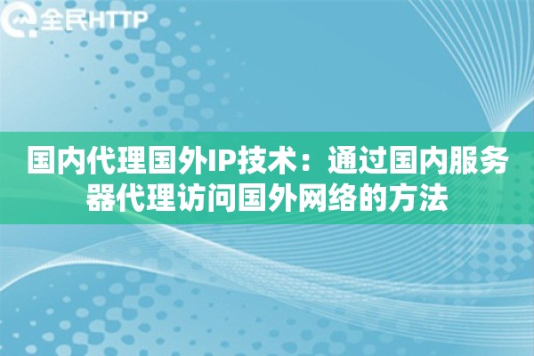 国内代理国外IP技术：通过国内服务器代理访问国外网络的方法