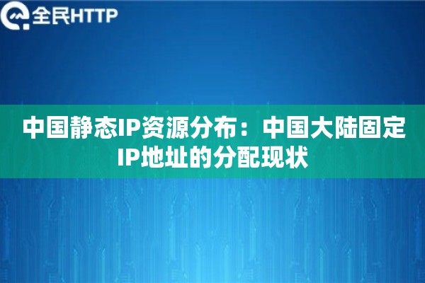中国静态IP资源分布：中国大陆固定IP地址的分配现状
