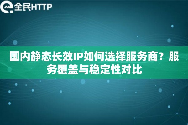 国内静态长效IP如何选择服务商？服务覆盖与稳定性对比