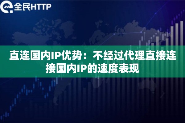直连国内IP优势：不经过代理直接连接国内IP的速度表现