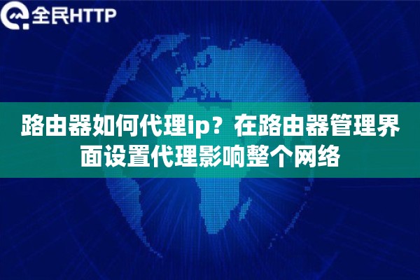 路由器如何代理ip？在路由器管理界面设置代理影响整个网络