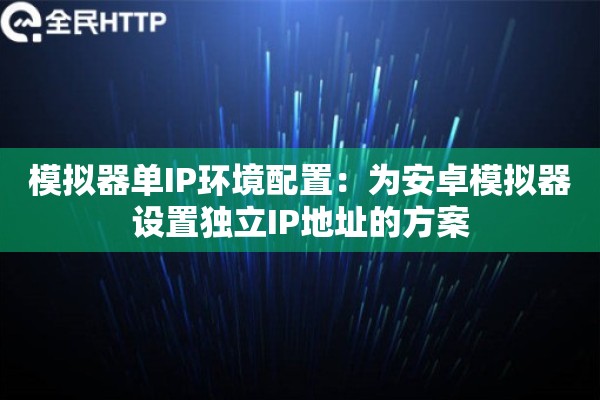 模拟器单IP环境配置：为安卓模拟器设置独立IP地址的方案