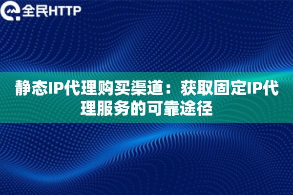 详细阅读:静态IP代理购买渠道:获取固定IP代理服务的可靠途径 静态IP代理购买渠道:获取固定IP代理服务的可靠途径