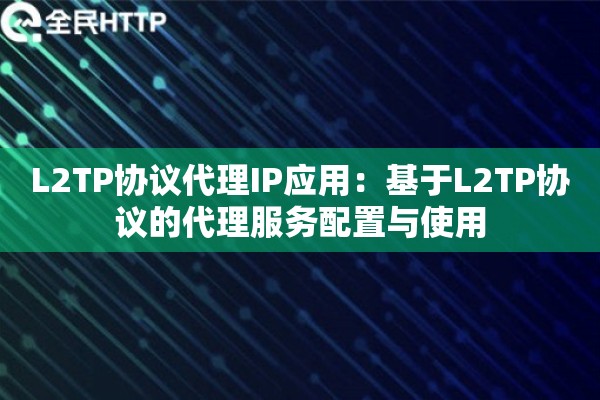 详细阅读:L2TP协议代理IP应用:基于L2TP协议的代理服务配置与使用 L2TP协议代理IP应用:基于L2TP协议的代理服务配置与使用