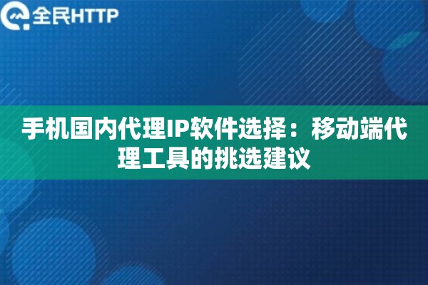 手机国内代理IP软件选择：移动端代理工具的挑选建议