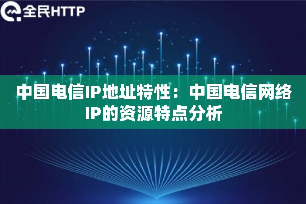 中国电信IP地址特性：中国电信网络IP的资源特点分析
