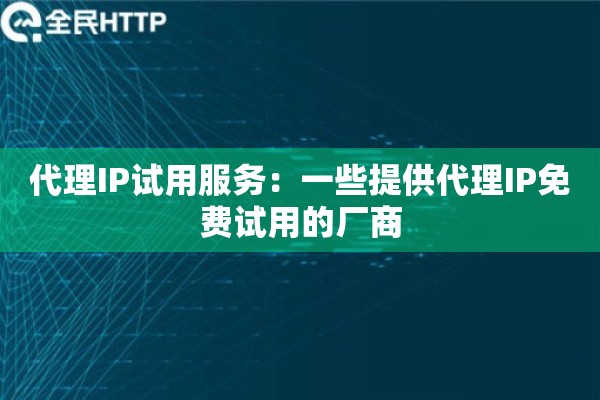 代理IP试用服务：一些提供代理IP免费试用的厂商