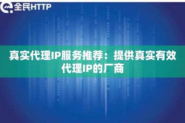 真实代理IP服务推荐：提供真实有效代理IP的厂商