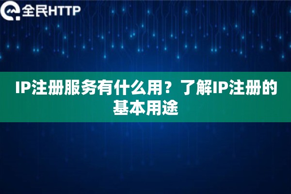 IP注册服务有什么用？了解IP注册的基本用途