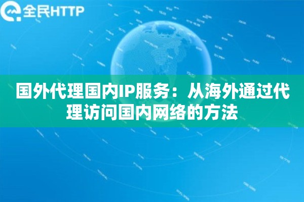 国外代理国内IP服务：从海外通过代理访问国内网络的方法