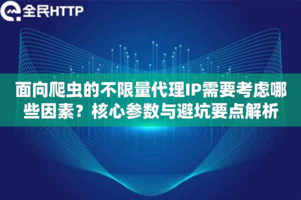 面向爬虫的不限量代理IP需要考虑哪些因素?核心参数与避坑要点解析 面向爬虫的不限量代理IP需要考虑哪些因素?核心参数与避坑要点解析