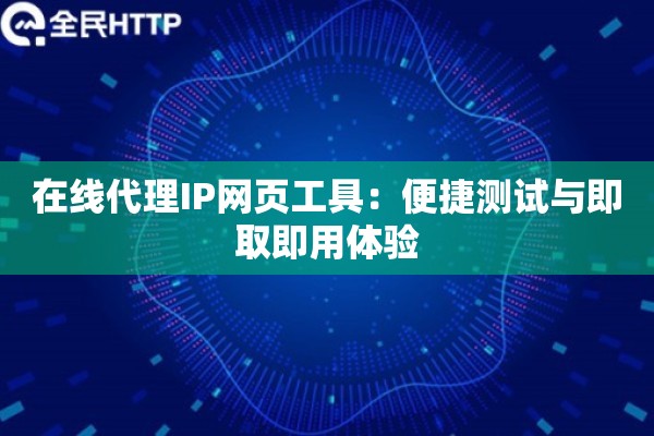 在线代理IP网页工具：便捷测试与即取即用体验