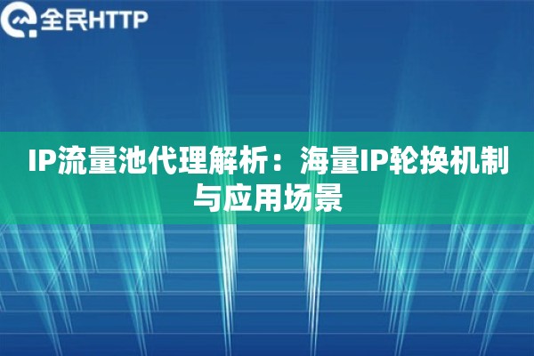 IP流量池代理解析：海量IP轮换机制与应用场景
