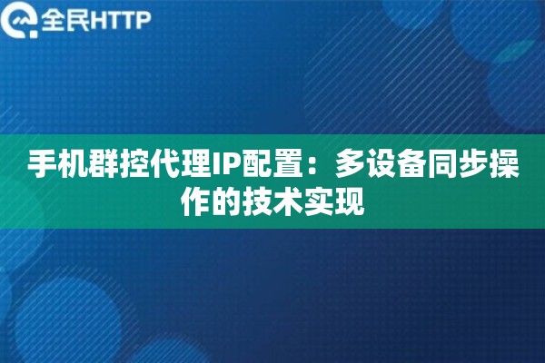 手机群控代理IP配置：多设备同步操作的技术实现