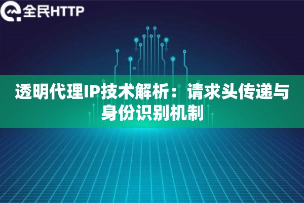 透明代理IP技术解析：请求头传递与身份识别机制
