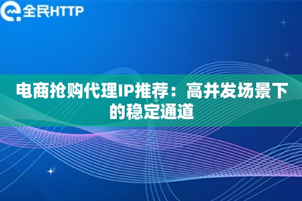 电商抢购代理IP推荐：高并发场景下的稳定通道