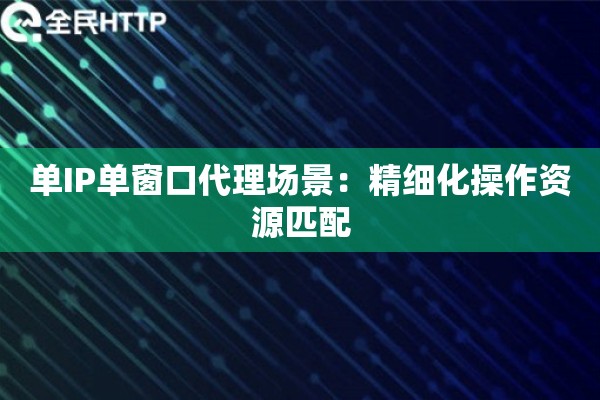 单IP单窗口代理场景：精细化操作资源匹配