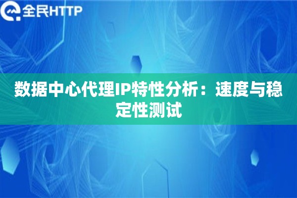 数据中心代理IP特性分析：速度与稳定性测试