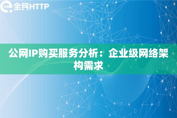 公网IP购买服务分析：企业级网络架构需求